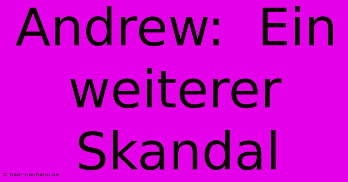 Andrew:  Ein Weiterer Skandal