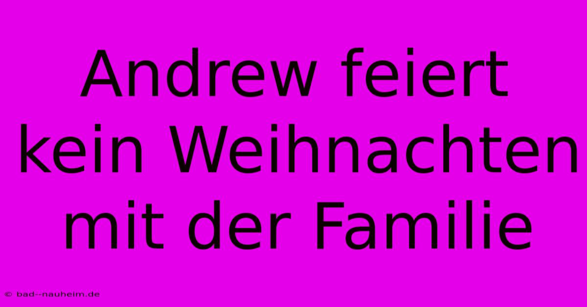 Andrew Feiert Kein Weihnachten Mit Der Familie