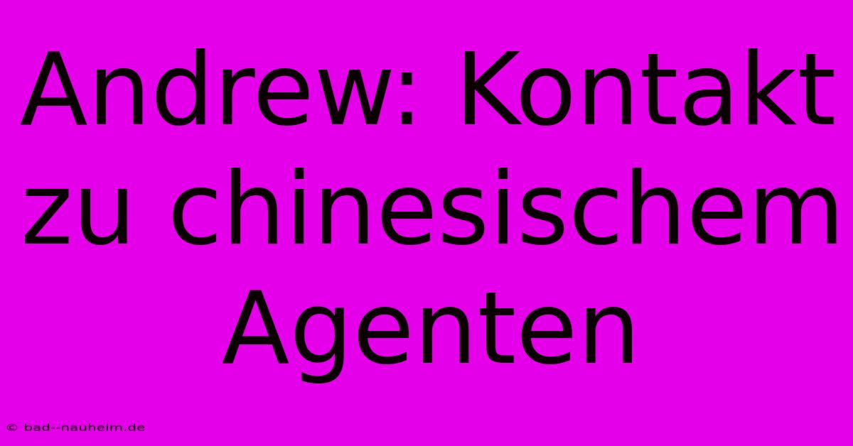 Andrew: Kontakt Zu Chinesischem Agenten