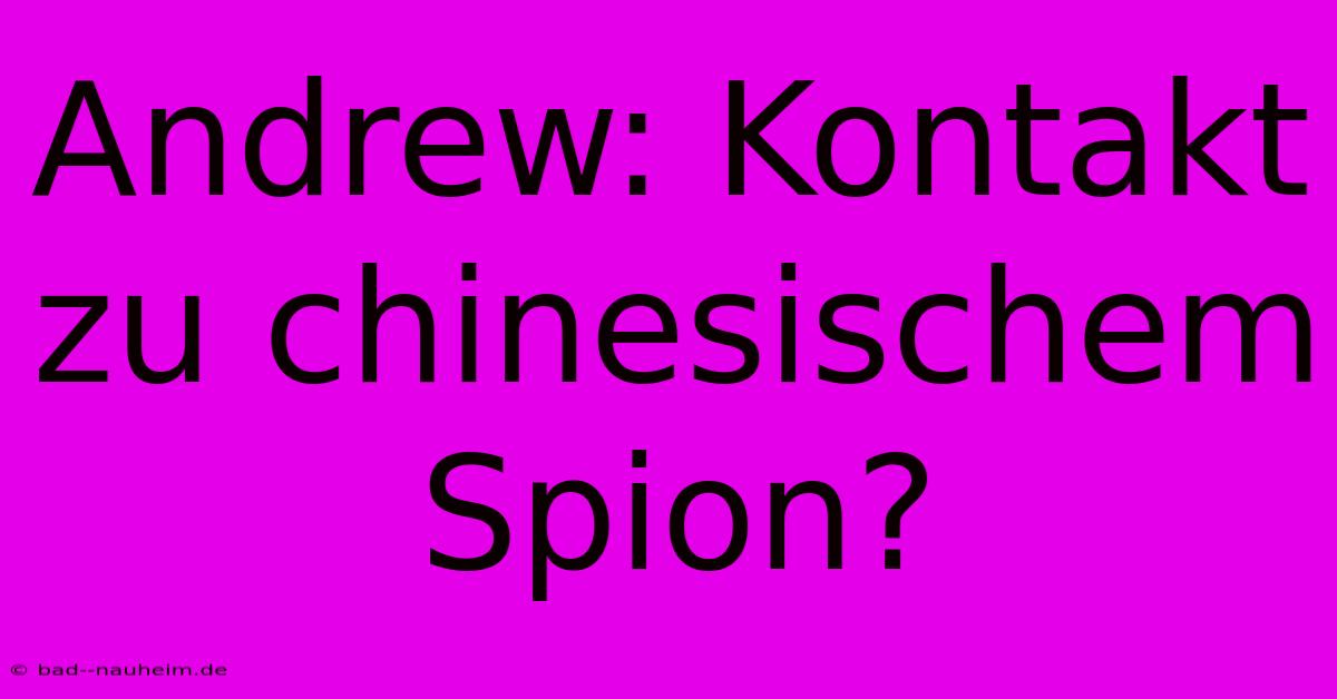 Andrew: Kontakt Zu Chinesischem Spion?