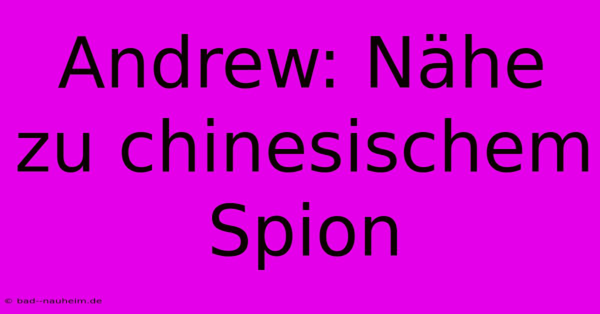 Andrew: Nähe Zu Chinesischem Spion