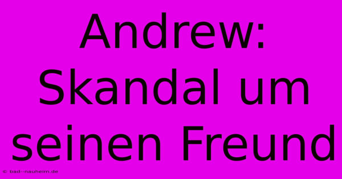 Andrew: Skandal Um Seinen Freund