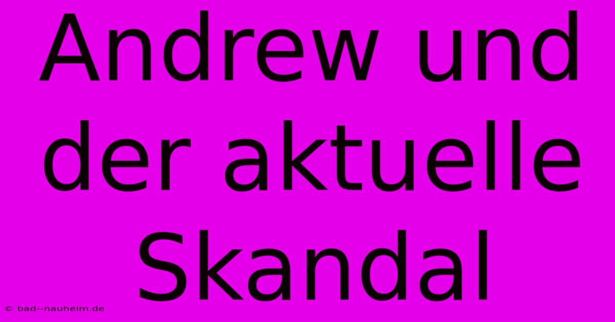 Andrew Und Der Aktuelle Skandal