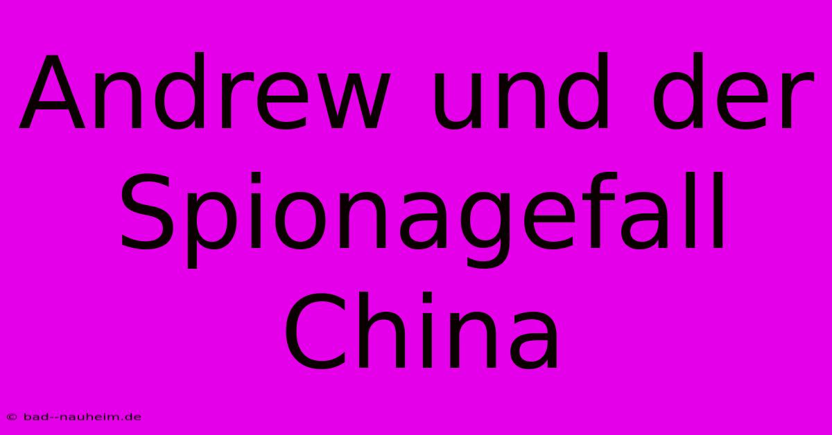 Andrew Und Der Spionagefall China