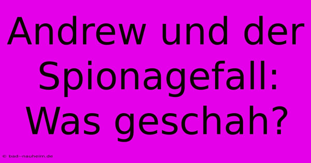 Andrew Und Der Spionagefall: Was Geschah?