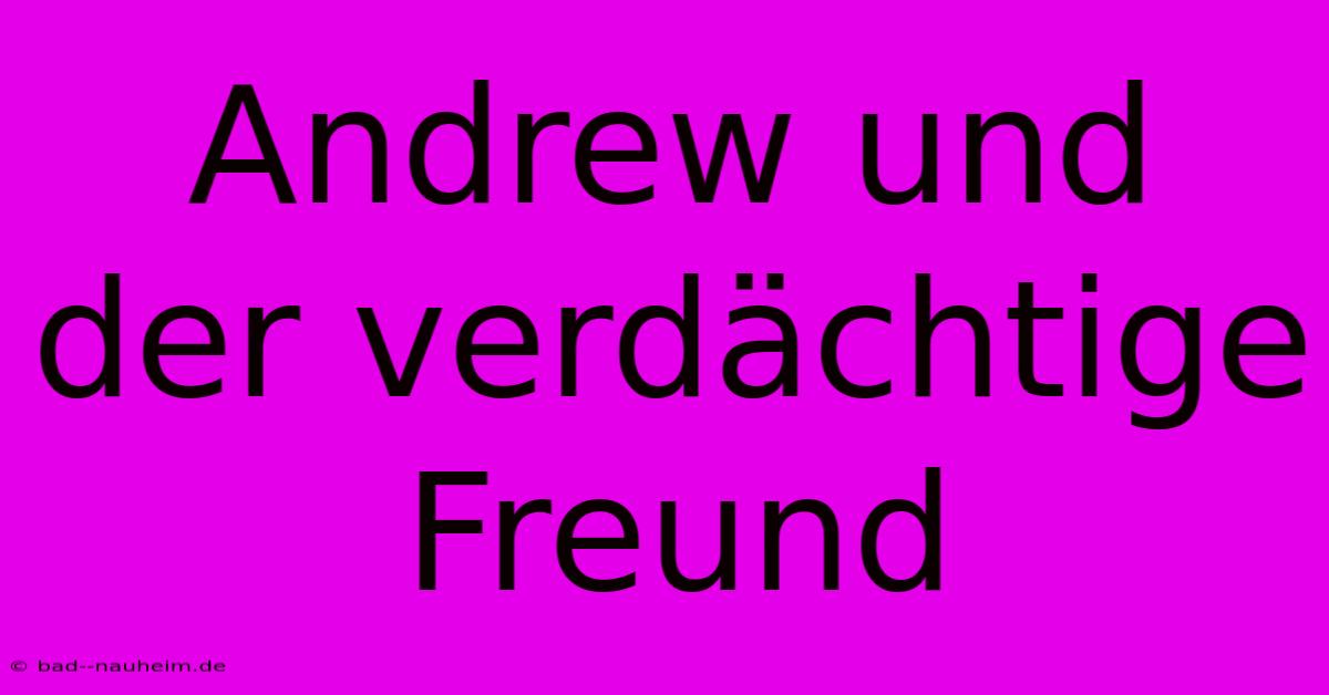 Andrew Und Der Verdächtige Freund