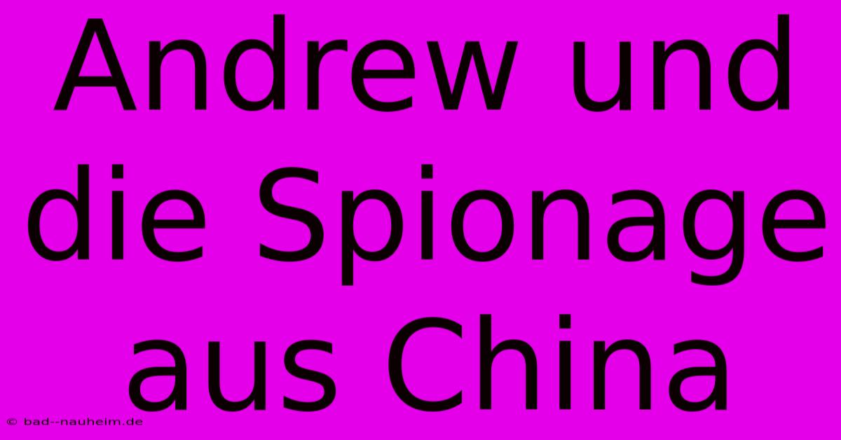 Andrew Und Die Spionage Aus China