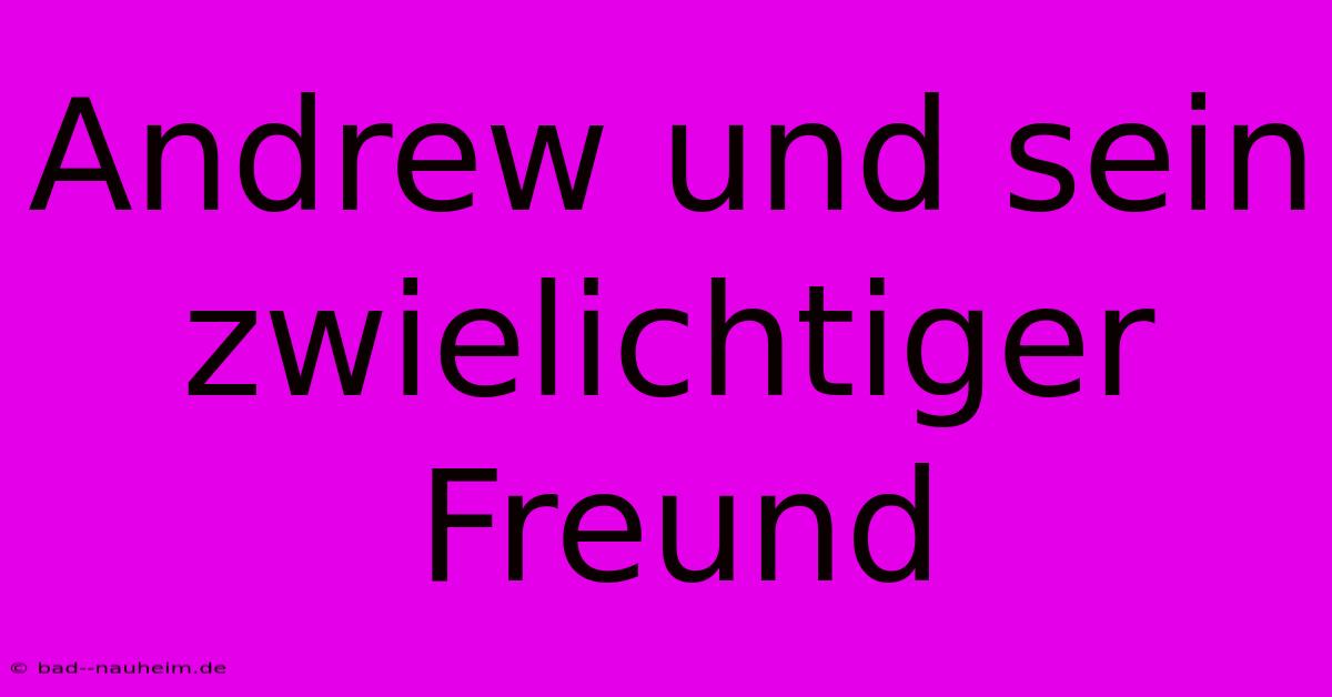 Andrew Und Sein Zwielichtiger Freund