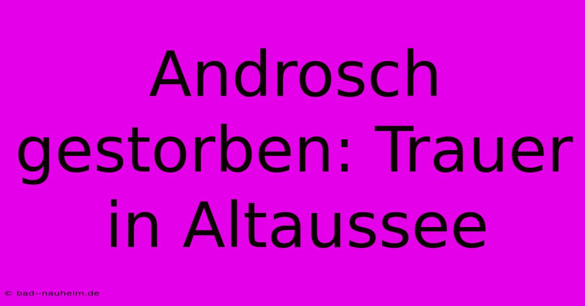 Androsch Gestorben: Trauer In Altaussee