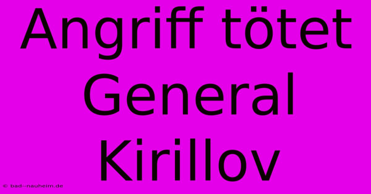 Angriff Tötet General Kirillov