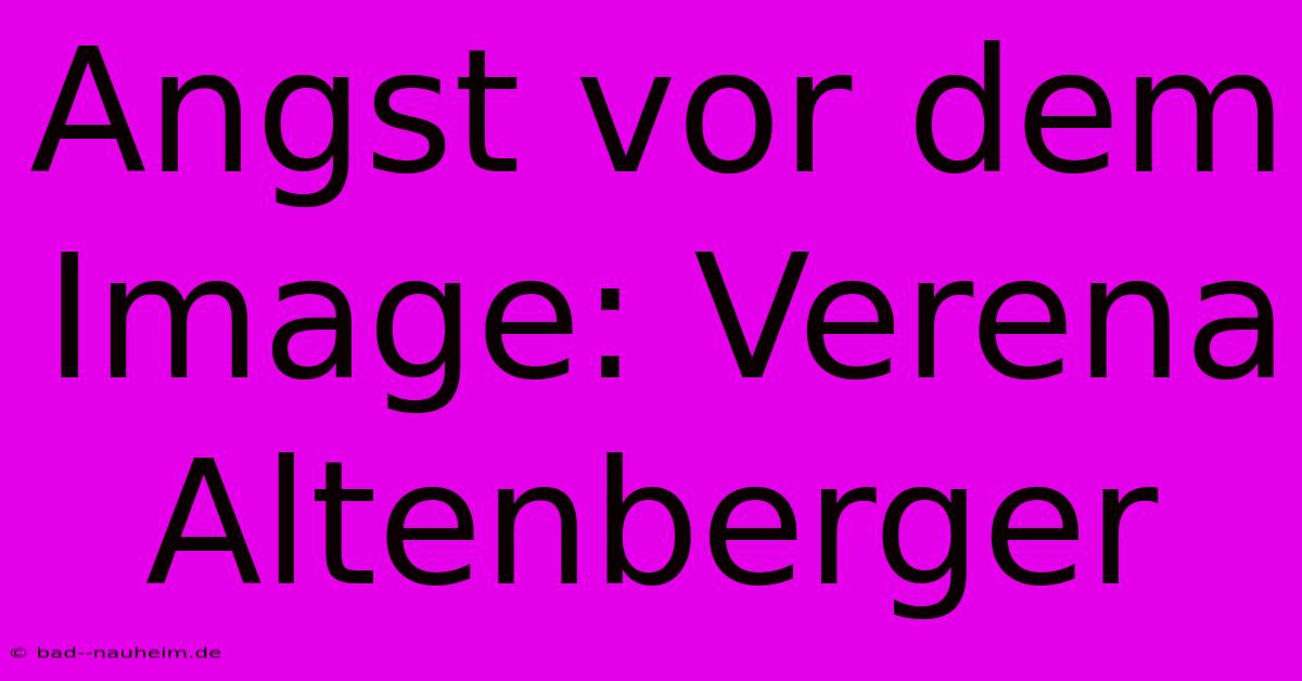 Angst Vor Dem Image: Verena Altenberger