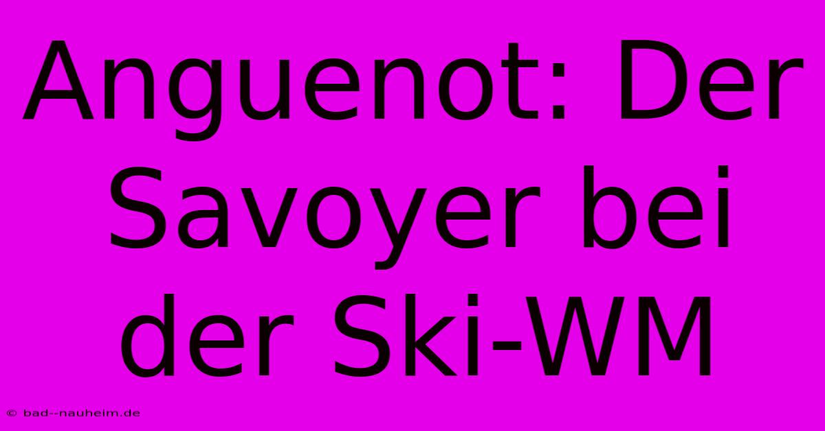 Anguenot: Der Savoyer Bei Der Ski-WM