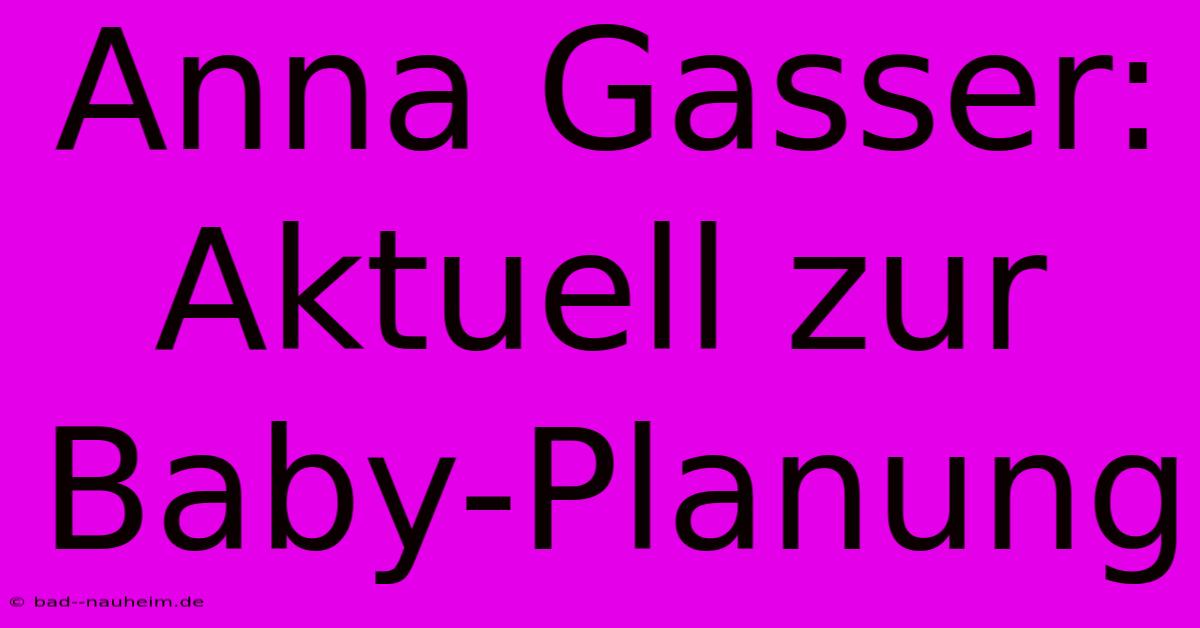 Anna Gasser: Aktuell Zur Baby-Planung