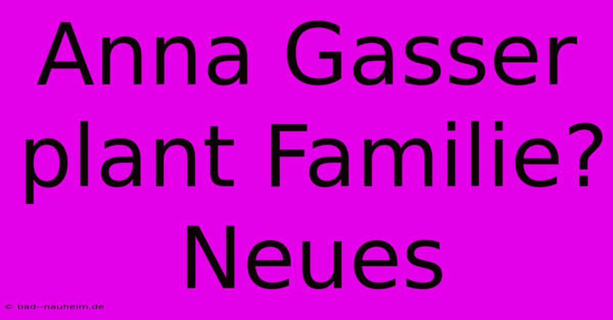 Anna Gasser Plant Familie? Neues