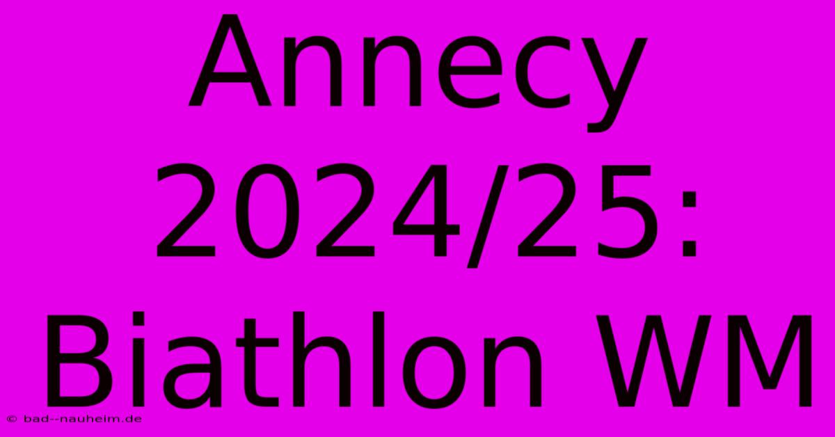 Annecy 2024/25: Biathlon WM