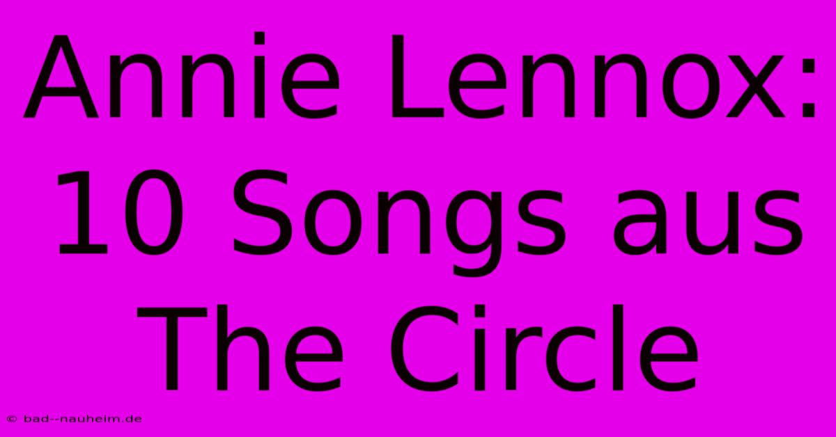 Annie Lennox: 10 Songs Aus The Circle