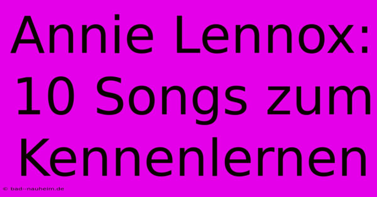 Annie Lennox: 10 Songs Zum Kennenlernen