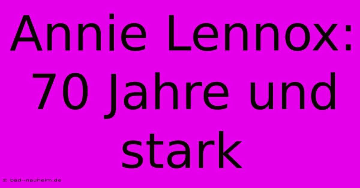 Annie Lennox: 70 Jahre Und Stark