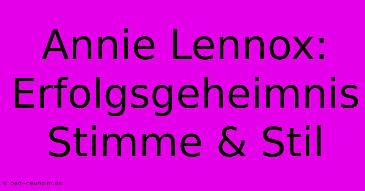 Annie Lennox: Erfolgsgeheimnis Stimme & Stil