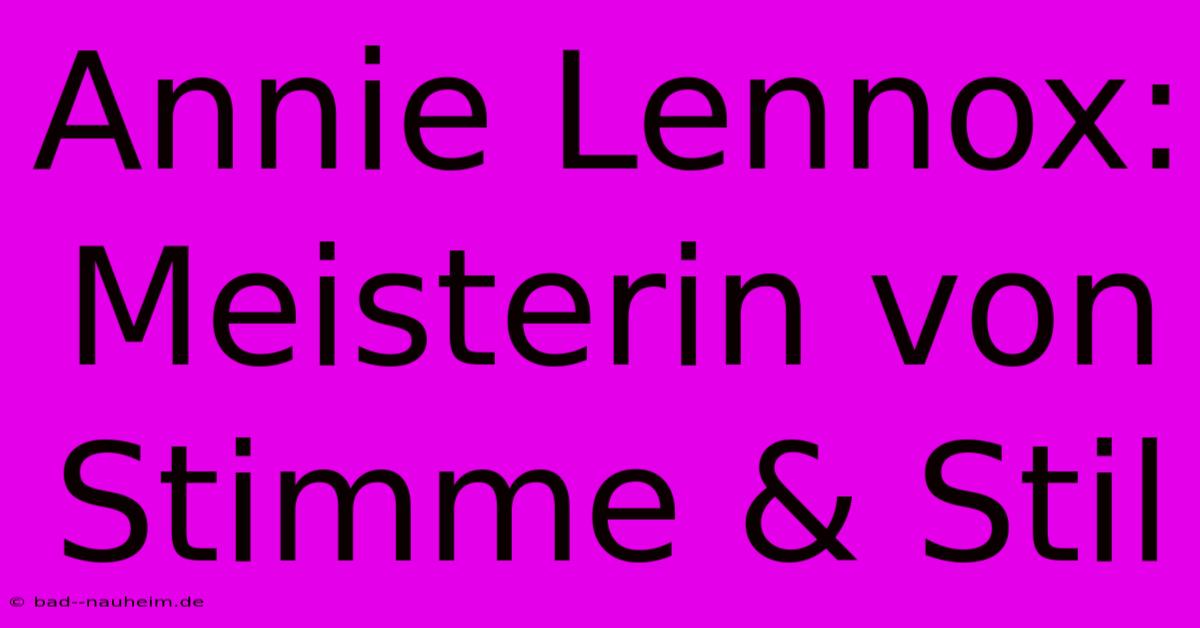 Annie Lennox: Meisterin Von Stimme & Stil