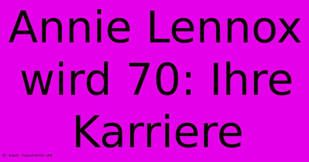 Annie Lennox Wird 70: Ihre Karriere