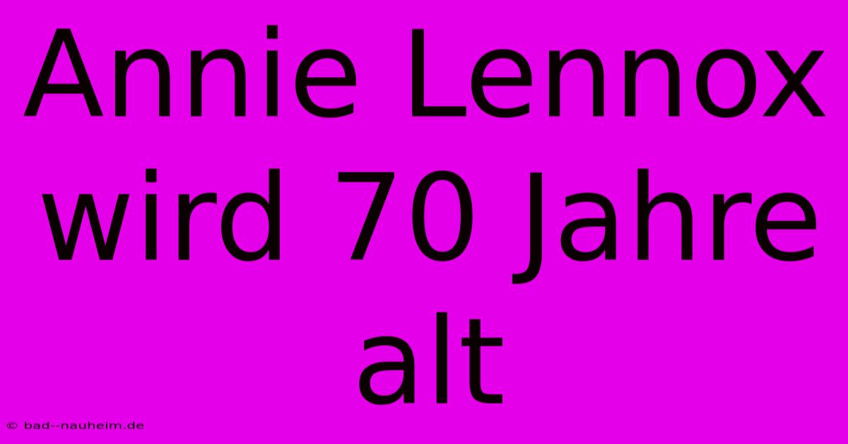 Annie Lennox Wird 70 Jahre Alt