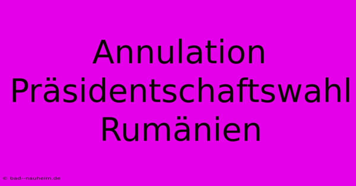 Annulation Präsidentschaftswahl Rumänien