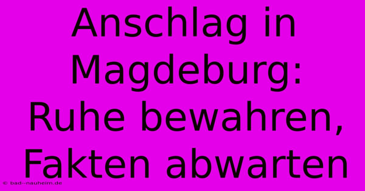 Anschlag In Magdeburg:  Ruhe Bewahren, Fakten Abwarten