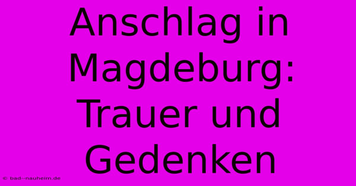 Anschlag In Magdeburg: Trauer Und Gedenken