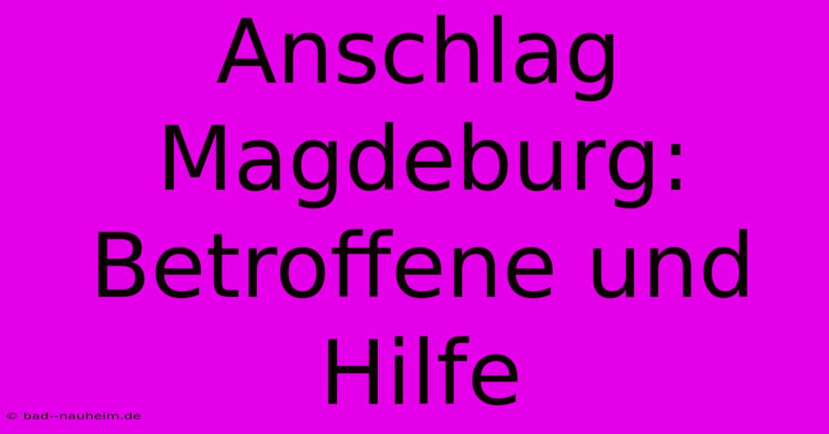 Anschlag Magdeburg:  Betroffene Und Hilfe