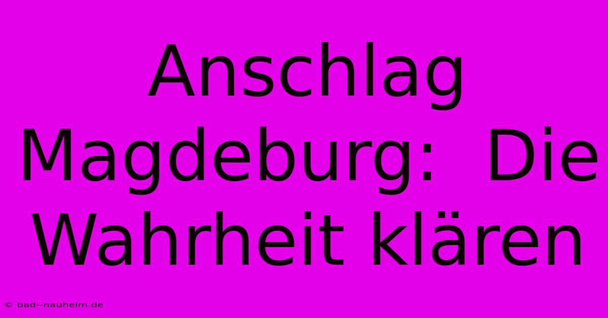 Anschlag Magdeburg:  Die Wahrheit Klären