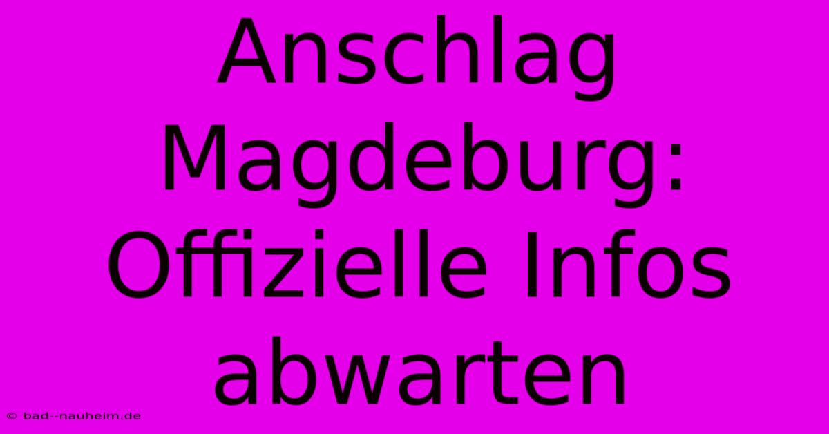 Anschlag Magdeburg:  Offizielle Infos Abwarten