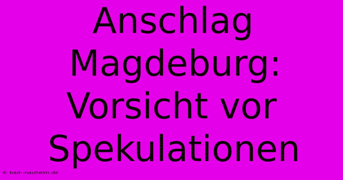 Anschlag Magdeburg: Vorsicht Vor Spekulationen