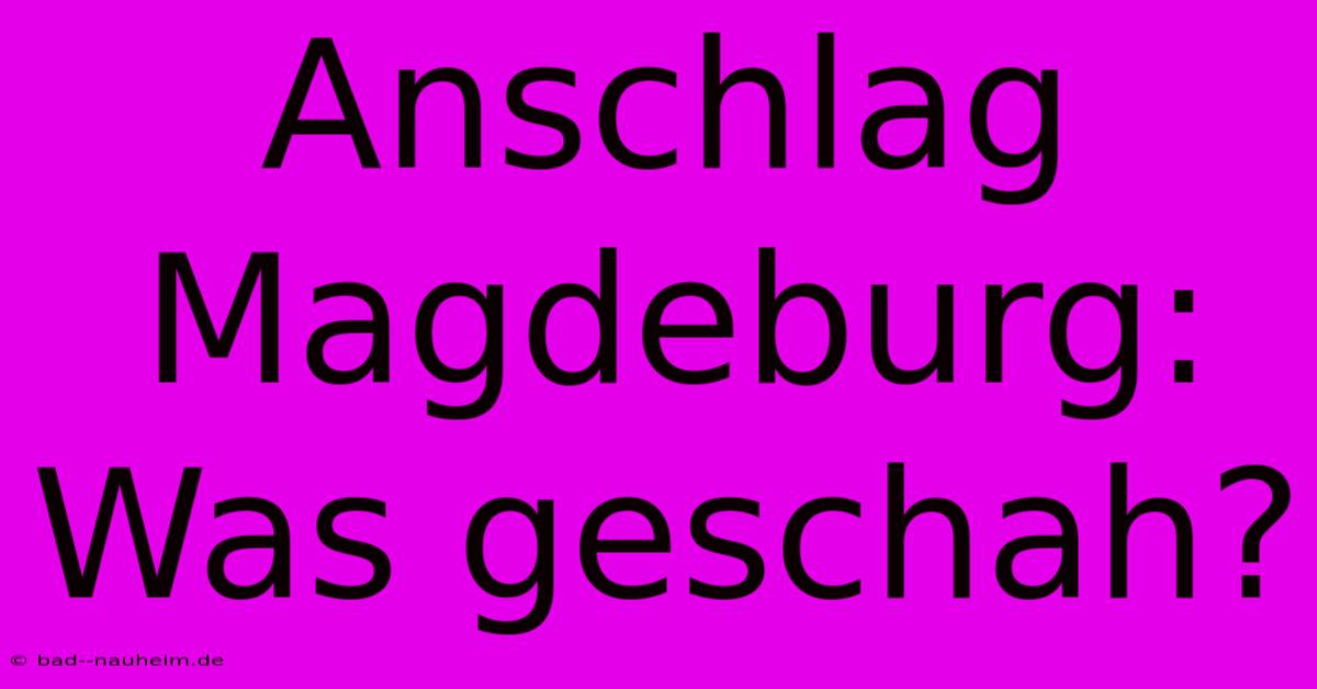 Anschlag Magdeburg: Was Geschah?