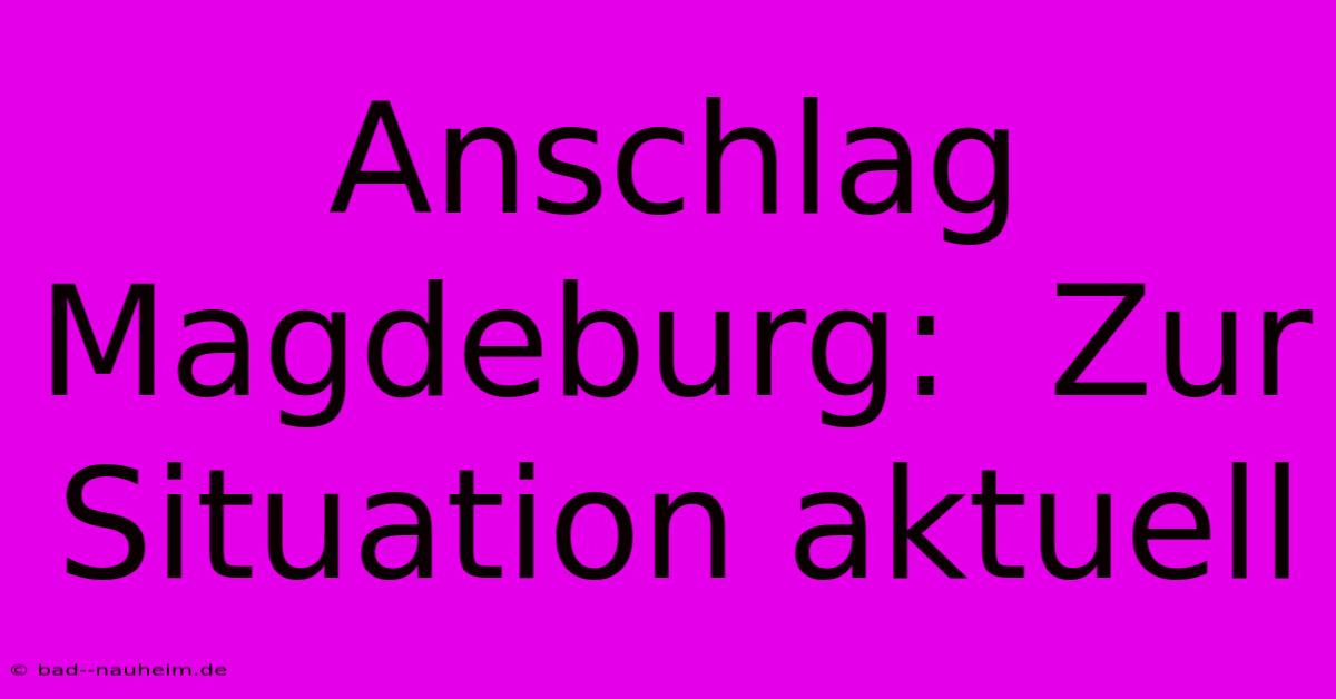 Anschlag Magdeburg:  Zur Situation Aktuell