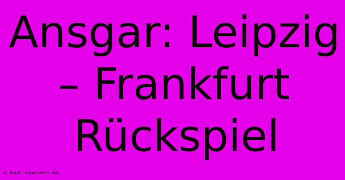 Ansgar: Leipzig – Frankfurt Rückspiel