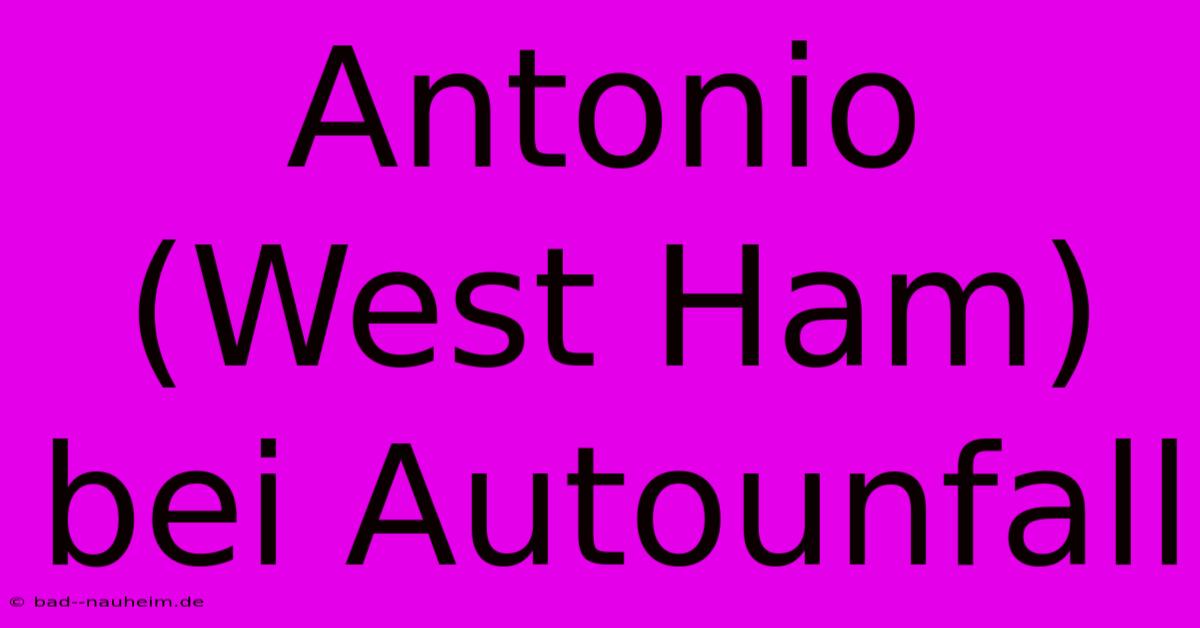 Antonio (West Ham) Bei Autounfall