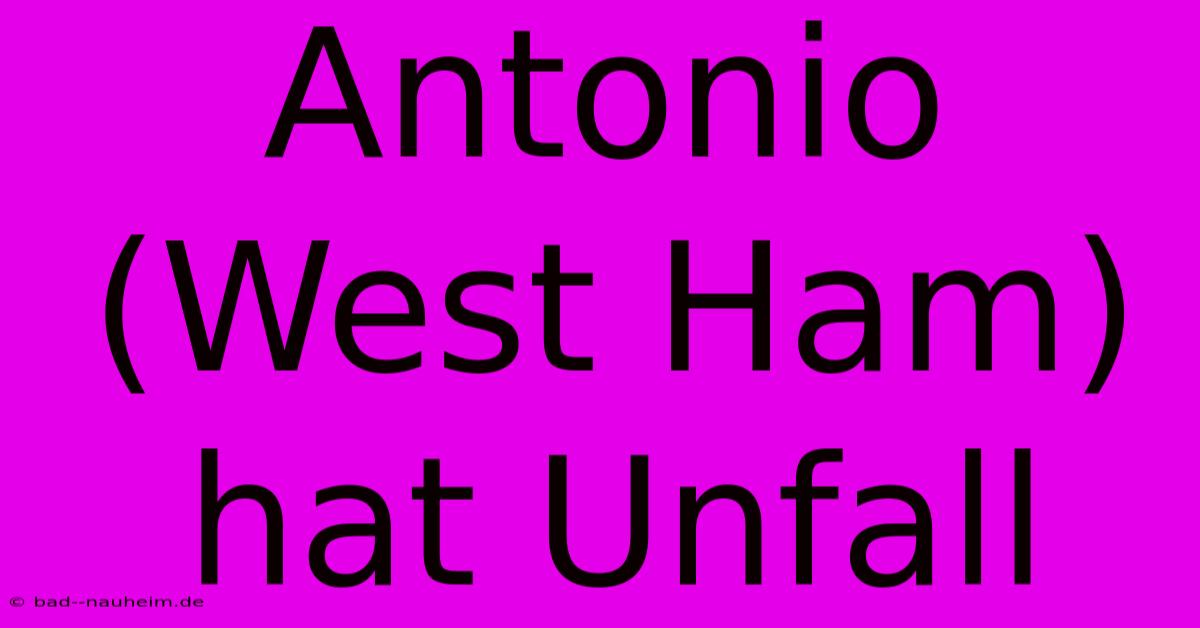 Antonio (West Ham) Hat Unfall