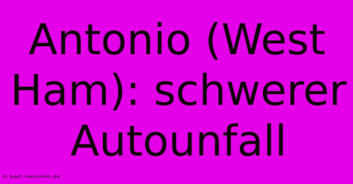 Antonio (West Ham): Schwerer Autounfall