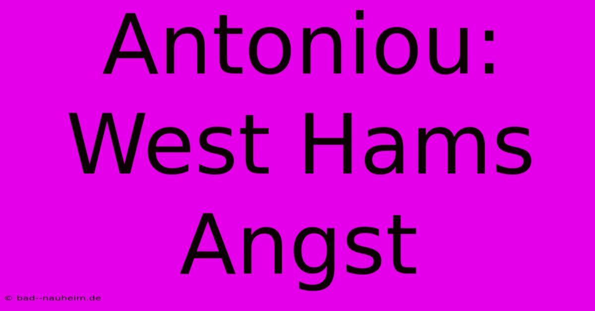 Antoniou:  West Hams Angst