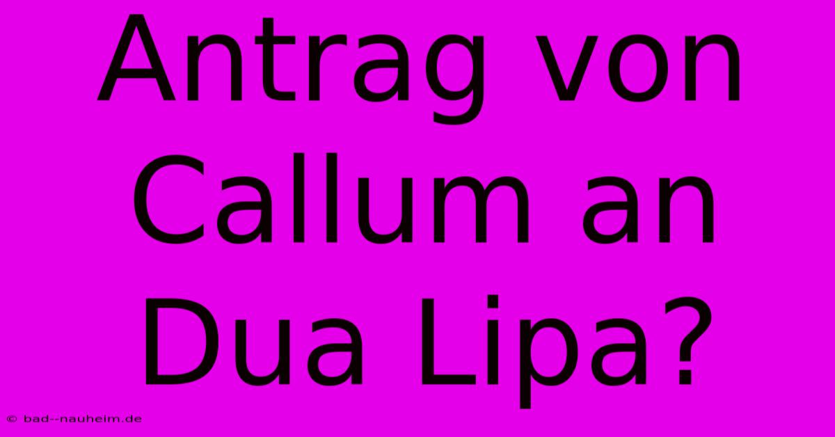 Antrag Von Callum An Dua Lipa?