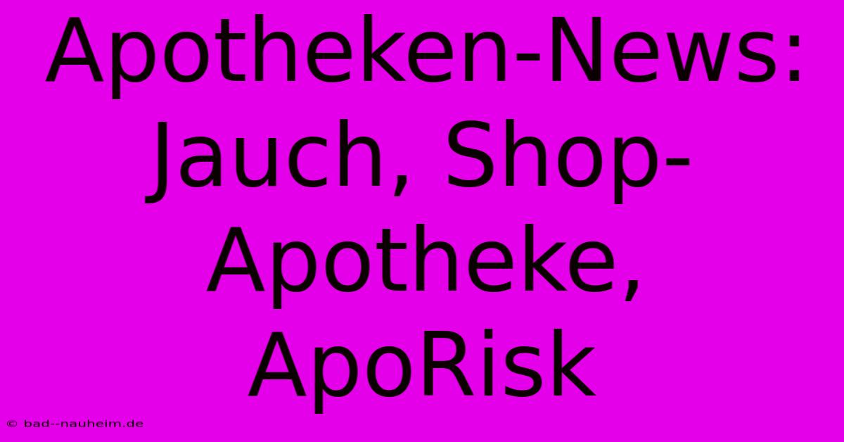 Apotheken-News: Jauch, Shop-Apotheke, ApoRisk