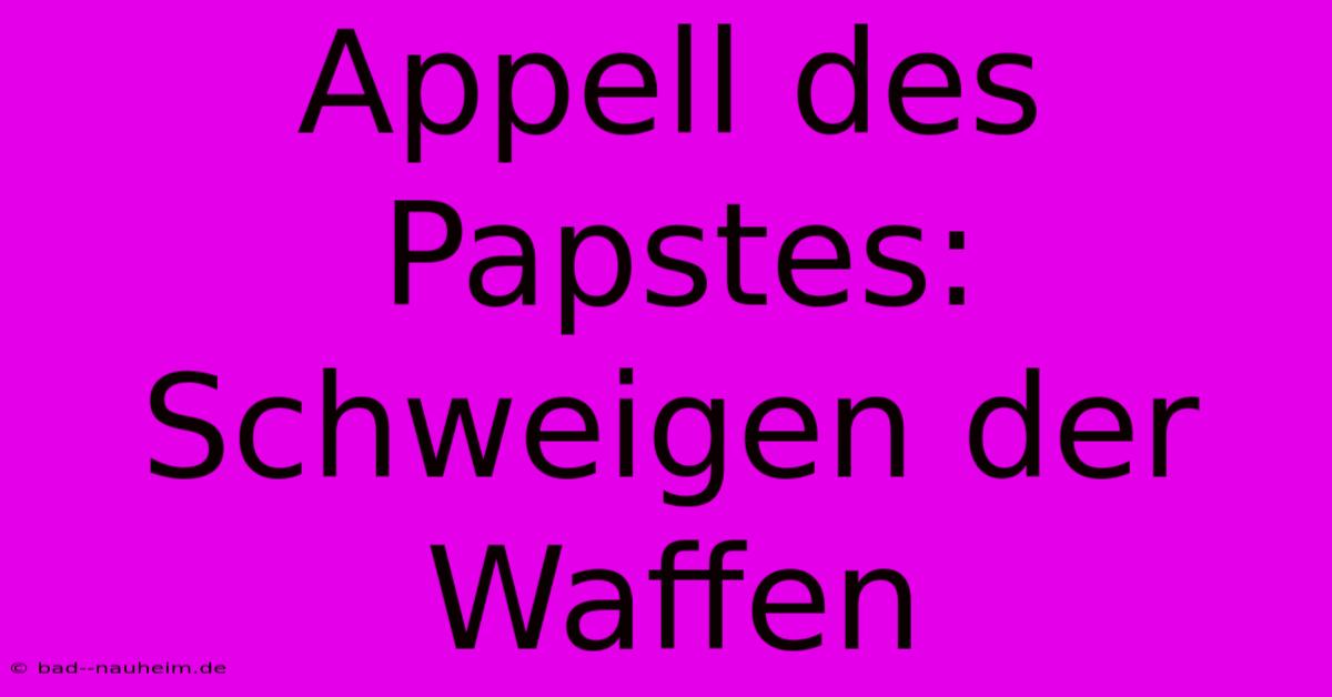 Appell Des Papstes: Schweigen Der Waffen