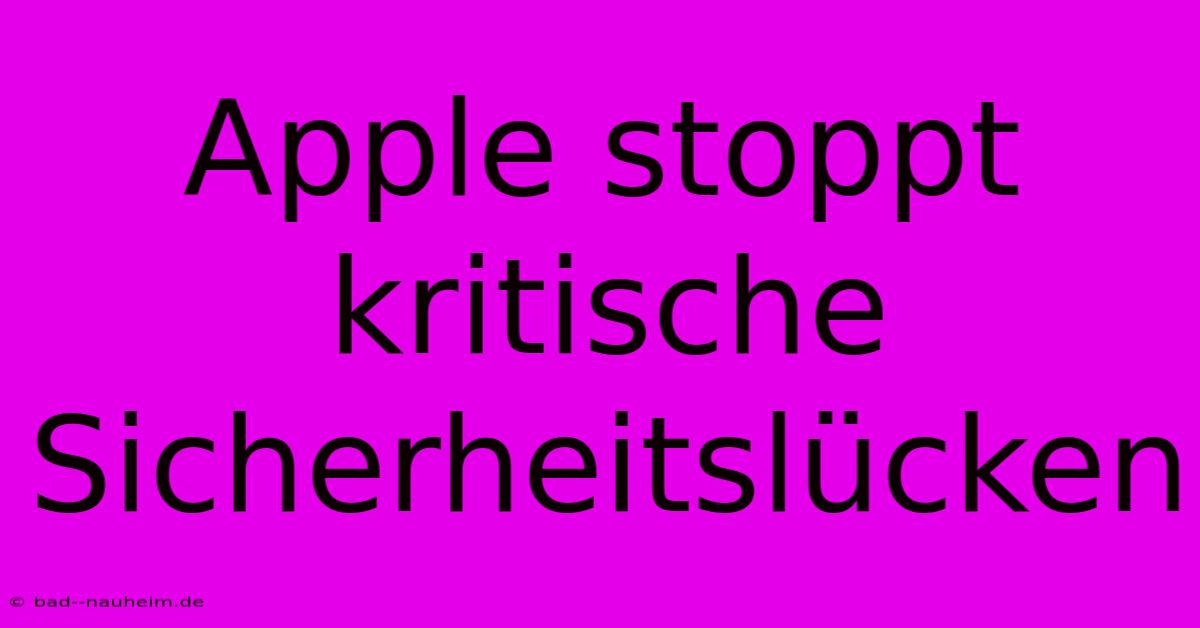 Apple Stoppt Kritische Sicherheitslücken