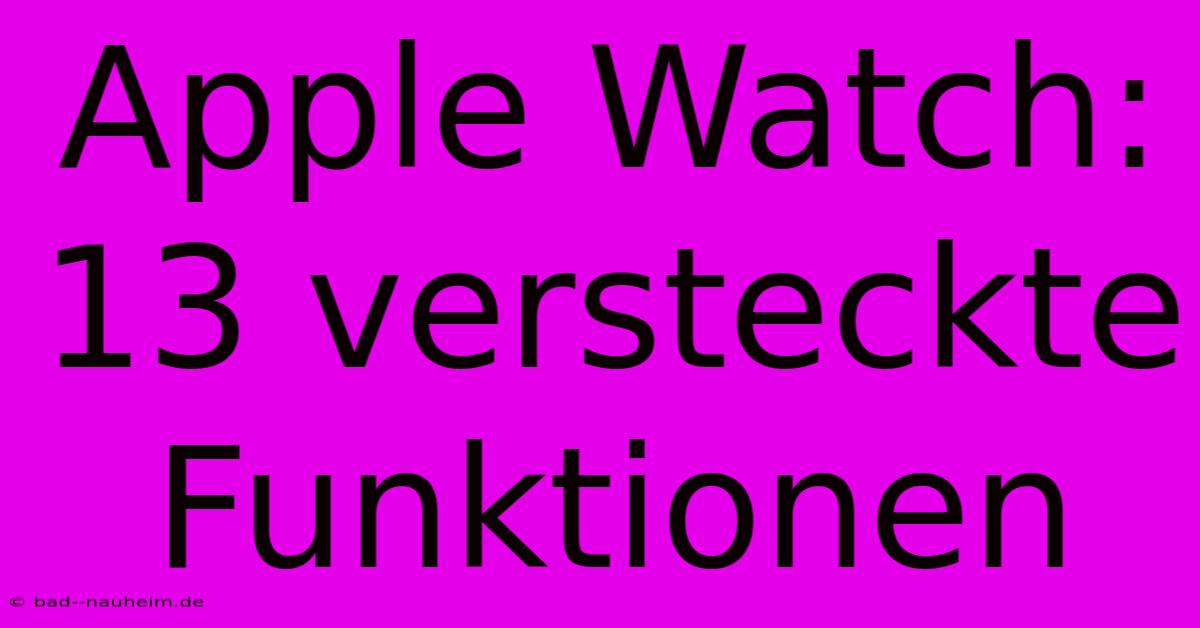 Apple Watch: 13 Versteckte Funktionen