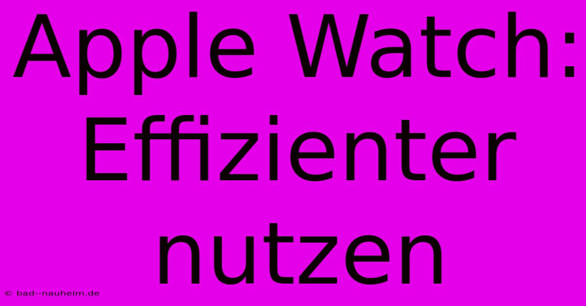 Apple Watch: Effizienter Nutzen