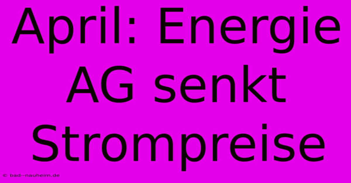 April: Energie AG Senkt Strompreise