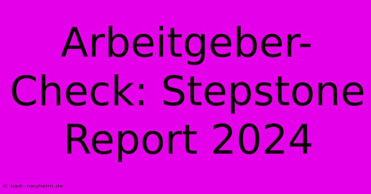 Arbeitgeber-Check: Stepstone Report 2024