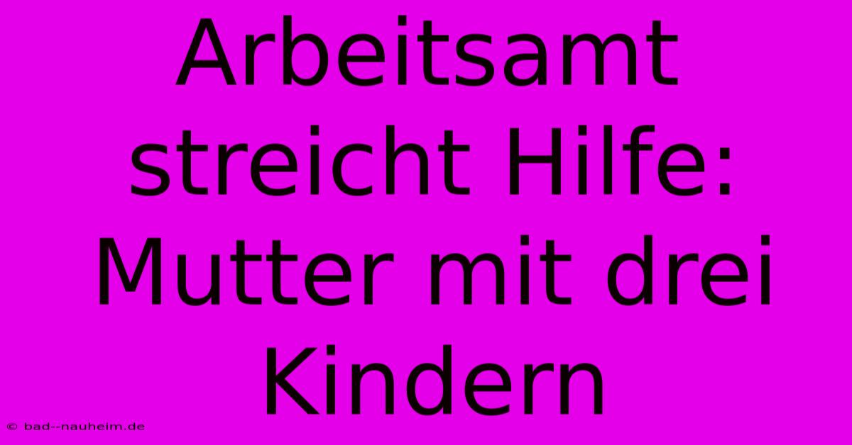 Arbeitsamt Streicht Hilfe: Mutter Mit Drei Kindern