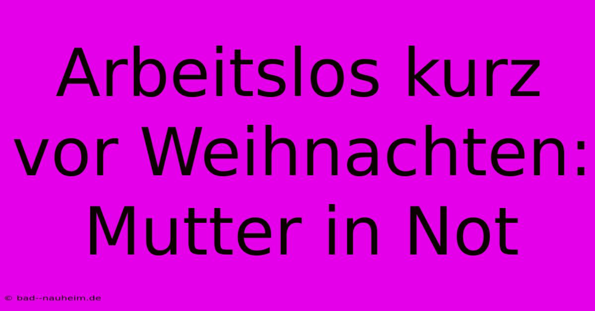 Arbeitslos Kurz Vor Weihnachten: Mutter In Not